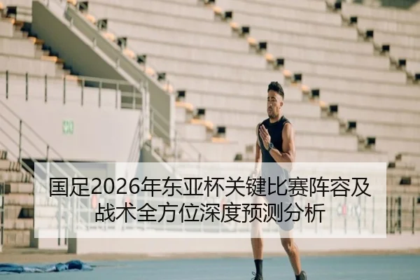 国足2026年东亚杯关键比赛阵容及战术全方位深度预测分析 | HTH